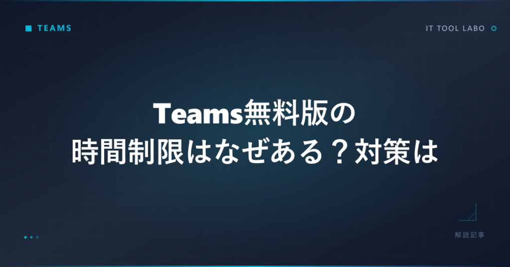 Teams無料版の時間制限はなぜある?対策を解説!|ITツールラボ